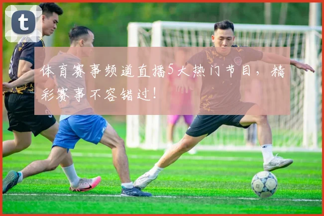 体育赛事频道直播5大热门节目,精彩赛事不容错过!