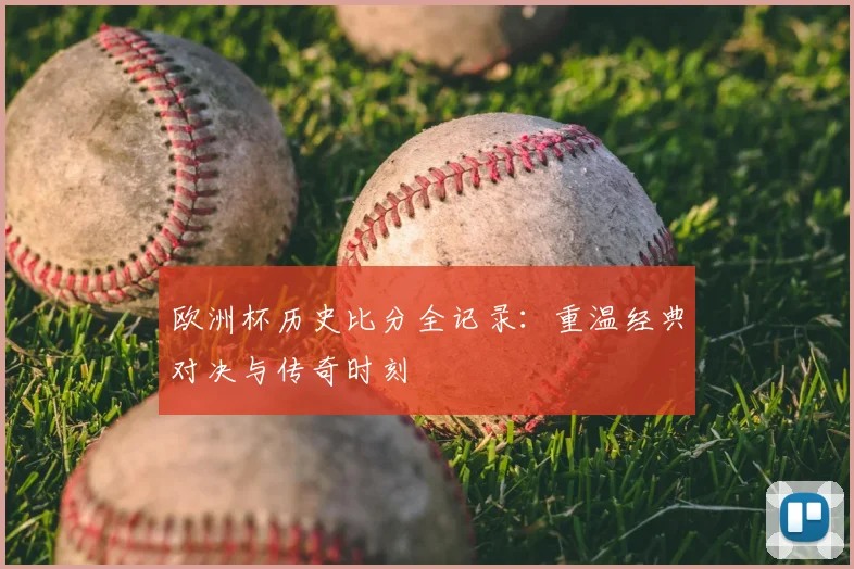 欧洲杯历史比分全记录:重温经典对决与传奇时刻